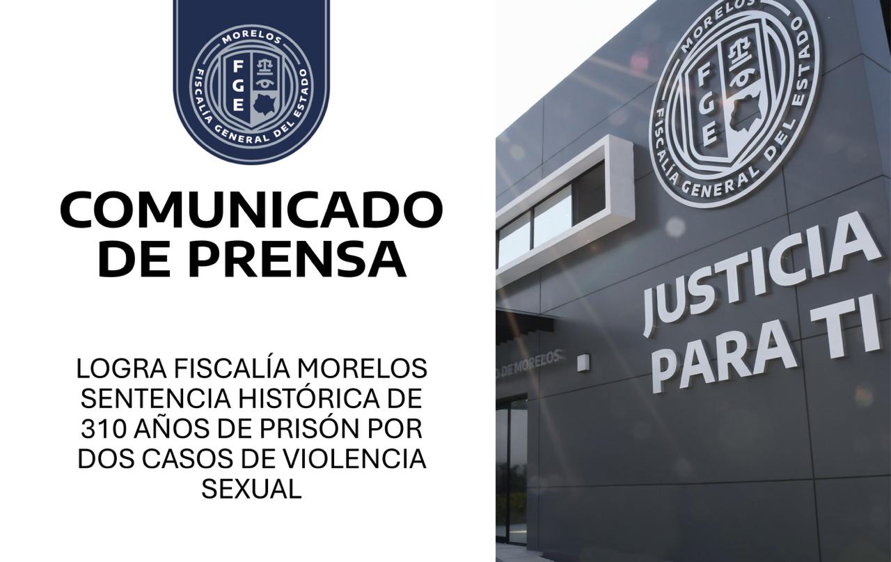 LOGRA FISCALÍA MORELOS SENTENCIA HISTÓRICA DE 310 AÑOS DE PRISIÓN POR DOS CASOS DE VIOLENCIA SEXUAL